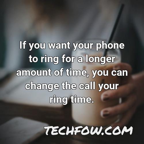 if you want your phone to ring for a longer amount of time you can change the call your ring time