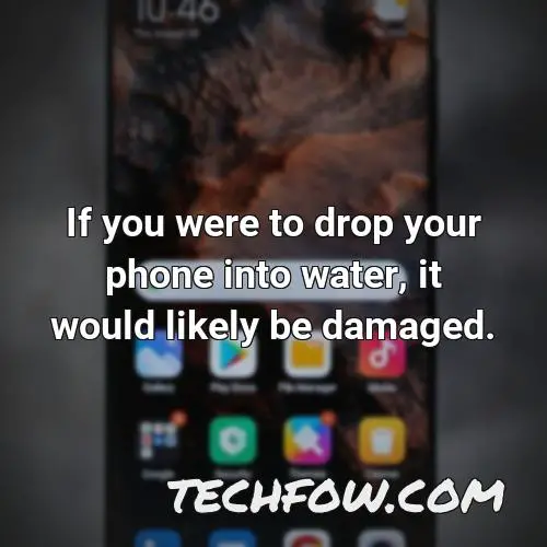 if you were to drop your phone into water it would likely be damaged