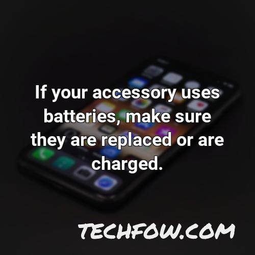 if your accessory uses batteries make sure they are replaced or are charged