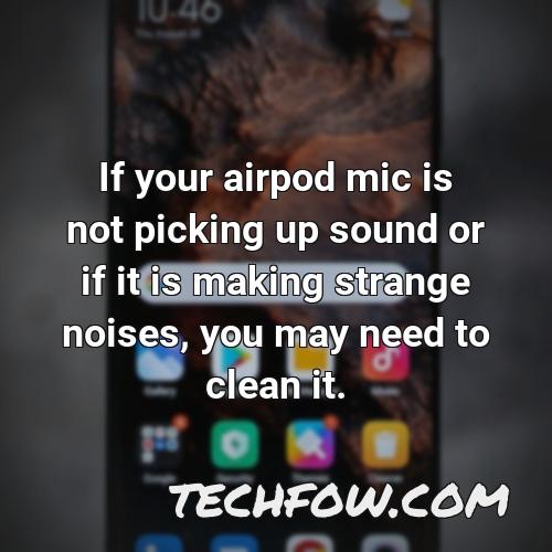 if your airpod mic is not picking up sound or if it is making strange noises you may need to clean it