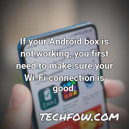if your android box is not working you first need to make sure your wi fi connection is good