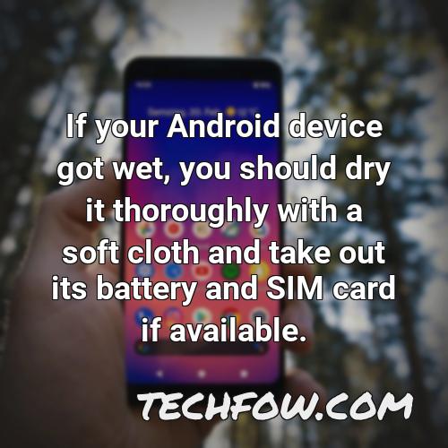 if your android device got wet you should dry it thoroughly with a soft cloth and take out its battery and sim card if available