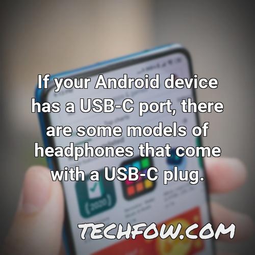 if your android device has a usb c port there are some models of headphones that come with a usb c plug
