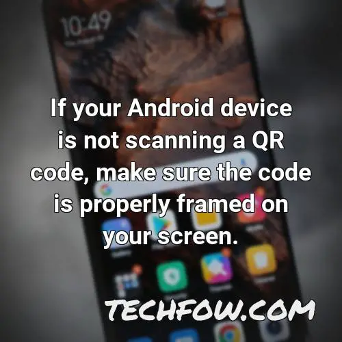 if your android device is not scanning a qr code make sure the code is properly framed on your screen 2
