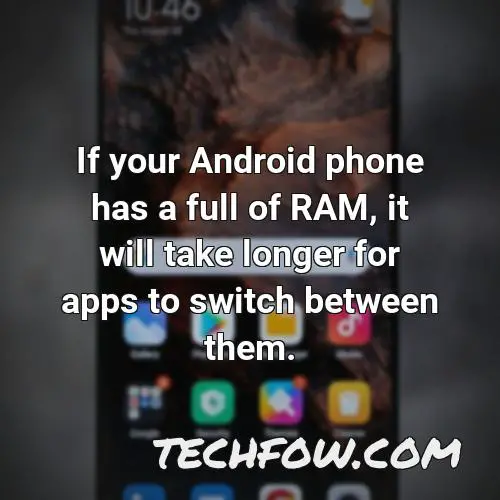 if your android phone has a full of ram it will take longer for apps to switch between them