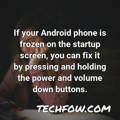 if your android phone is frozen on the startup screen you can fix it by pressing and holding the power and volume down buttons