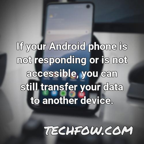 if your android phone is not responding or is not accessible you can still transfer your data to another device