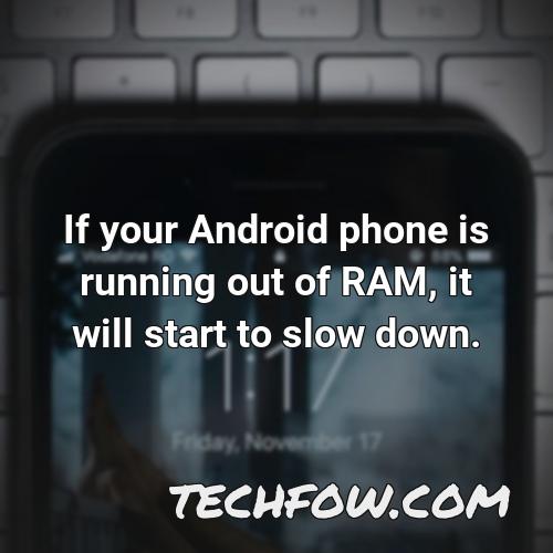 if your android phone is running out of ram it will start to slow down 1