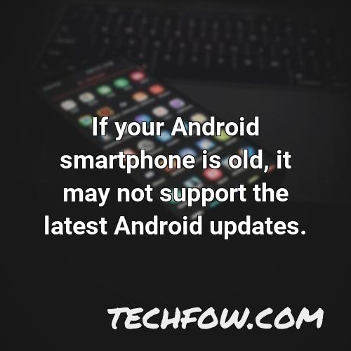 if your android smartphone is old it may not support the latest android updates