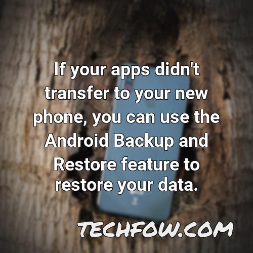 if your apps didn t transfer to your new phone you can use the android backup and restore feature to restore your data