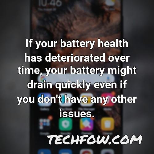 if your battery health has deteriorated over time your battery might drain quickly even if you don t have any other issues