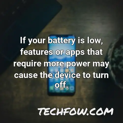 if your battery is low features or apps that require more power may cause the device to turn off