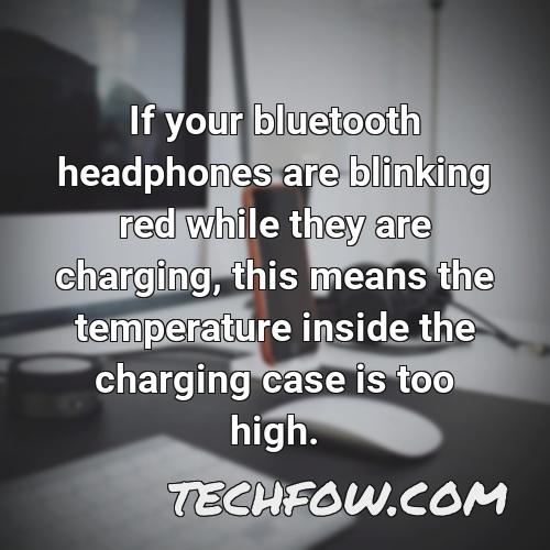 if your bluetooth headphones are blinking red while they are charging this means the temperature inside the charging case is too high