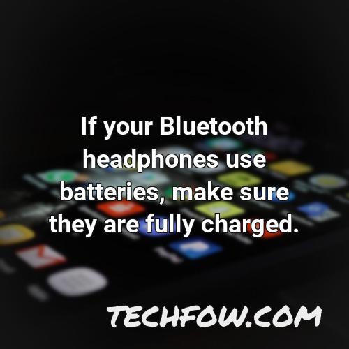 if your bluetooth headphones use batteries make sure they are fully charged