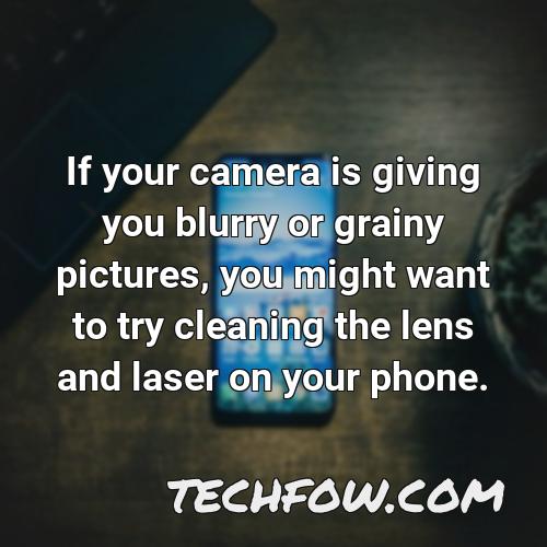 if your camera is giving you blurry or grainy pictures you might want to try cleaning the lens and laser on your phone