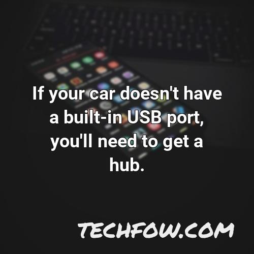 if your car doesn t have a built in usb port you ll need to get a hub