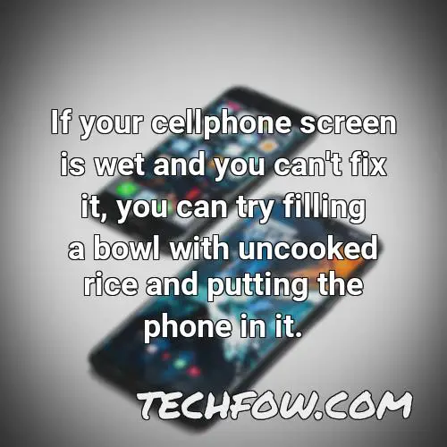 if your cellphone screen is wet and you can t fix it you can try filling a bowl with uncooked rice and putting the phone in it