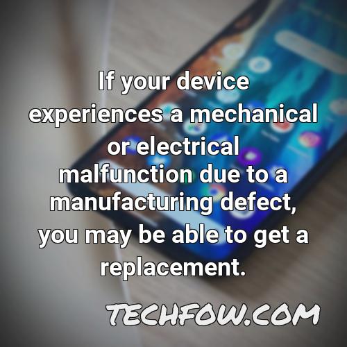 if your device experiences a mechanical or electrical malfunction due to a manufacturing defect you may be able to get a replacement
