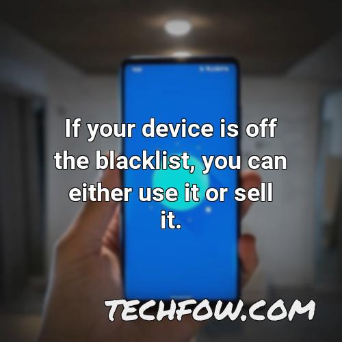 if your device is off the blacklist you can either use it or sell it