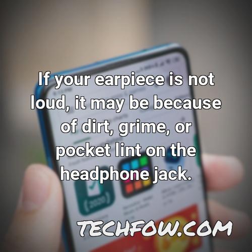 if your earpiece is not loud it may be because of dirt grime or pocket lint on the headphone jack