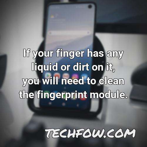 if your finger has any liquid or dirt on it you will need to clean the fingerprint module