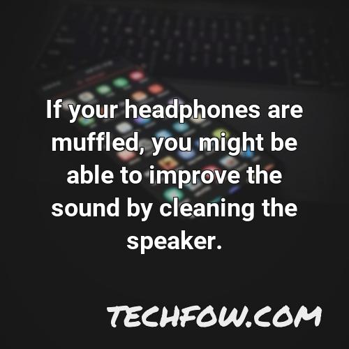 if your headphones are muffled you might be able to improve the sound by cleaning the speaker