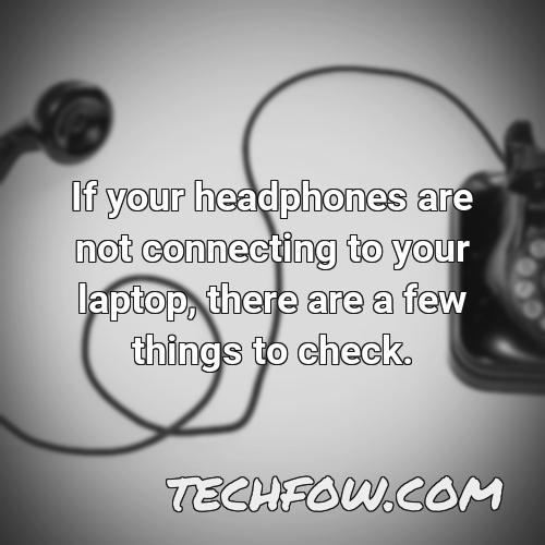 if your headphones are not connecting to your laptop there are a few things to check