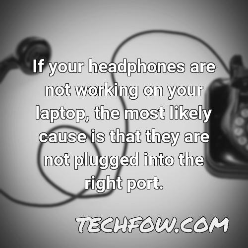 if your headphones are not working on your laptop the most likely cause is that they are not plugged into the right port
