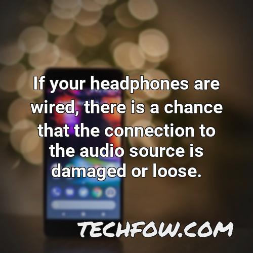 if your headphones are wired there is a chance that the connection to the audio source is damaged or loose