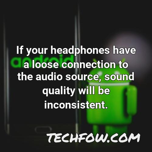 if your headphones have a loose connection to the audio source sound quality will be inconsistent