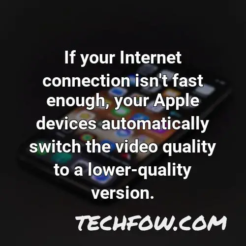 if your internet connection isn t fast enough your apple devices automatically switch the video quality to a lower quality version 3