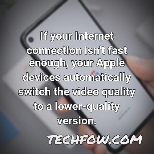 if your internet connection isn t fast enough your apple devices automatically switch the video quality to a lower quality version 5