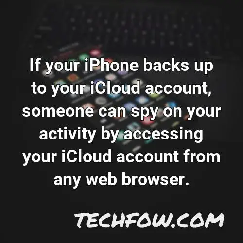 if your iphone backs up to your icloud account someone can spy on your activity by accessing your icloud account from any web browser