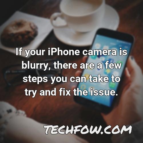 if your iphone camera is blurry there are a few steps you can take to try and fix the issue