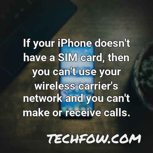 if your iphone doesn t have a sim card then you can t use your wireless carrier s network and you can t make or receive calls