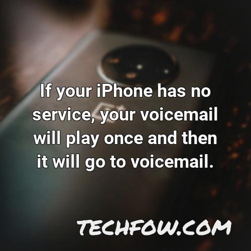 if your iphone has no service your voicemail will play once and then it will go to voicemail