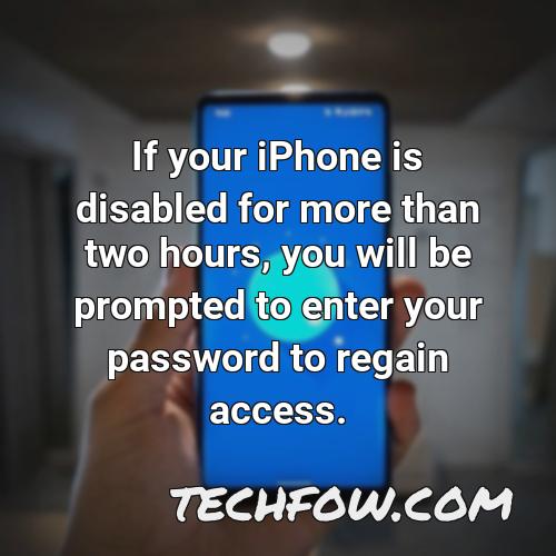 if your iphone is disabled for more than two hours you will be prompted to enter your password to regain access