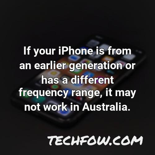 if your iphone is from an earlier generation or has a different frequency range it may not work in australia