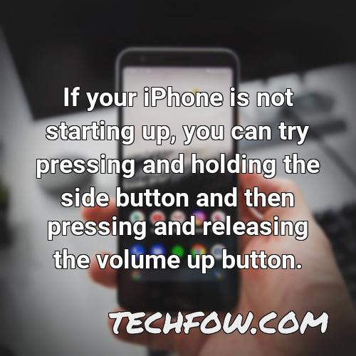 if your iphone is not starting up you can try pressing and holding the side button and then pressing and releasing the volume up button