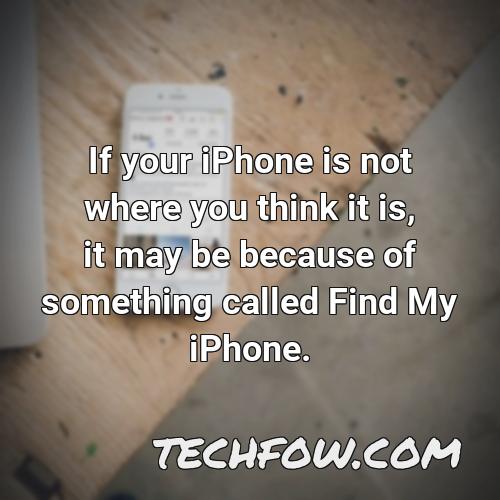 if your iphone is not where you think it is it may be because of something called find my iphone