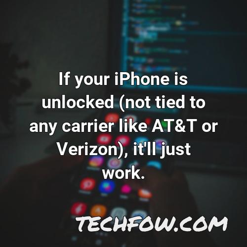 if your iphone is unlocked not tied to any carrier like at t or verizon it ll just work 2