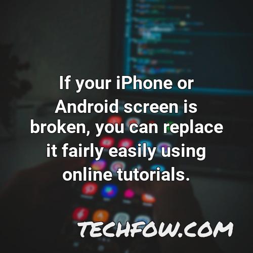 if your iphone or android screen is broken you can replace it fairly easily using online tutorials