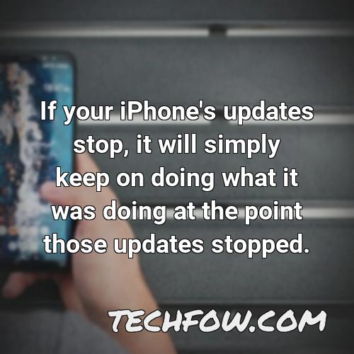 if your iphone s updates stop it will simply keep on doing what it was doing at the point those updates stopped