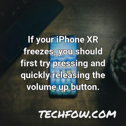 if your iphone xr freezes you should first try pressing and quickly releasing the volume up button