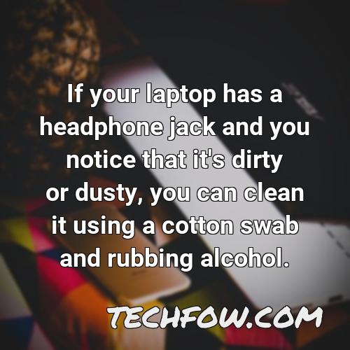 if your laptop has a headphone jack and you notice that it s dirty or dusty you can clean it using a cotton swab and rubbing alcohol
