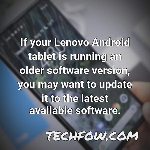 if your lenovo android tablet is running an older software version you may want to update it to the latest available software