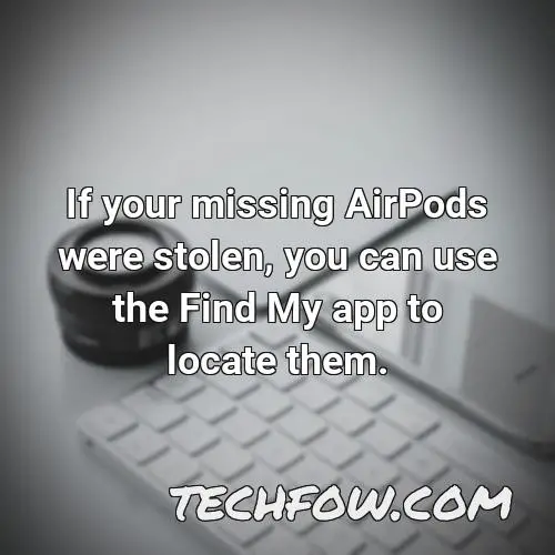 if your missing airpods were stolen you can use the find my app to locate them