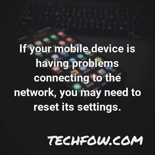 if your mobile device is having problems connecting to the network you may need to reset its settings