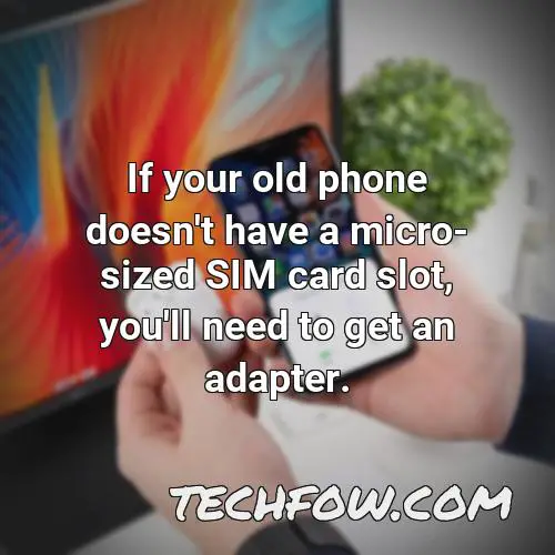 if your old phone doesn t have a micro sized sim card slot you ll need to get an adapter
