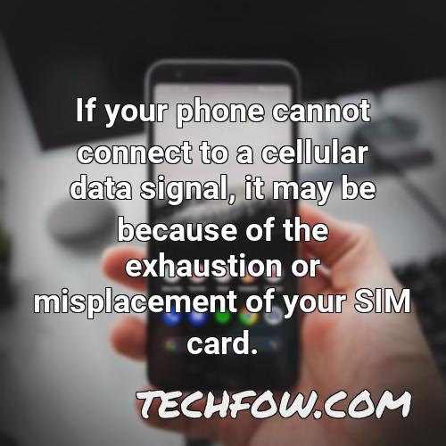 if your phone cannot connect to a cellular data signal it may be because of the exhaustion or misplacement of your sim card